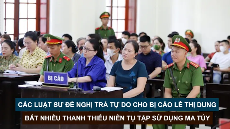 Tin nóng: Các luật sư đề nghị trả tự do cho bị cáo Lê Thị Dung; Bắt nhiều thanh thiếu niên tụ tập sử dụng ma túy