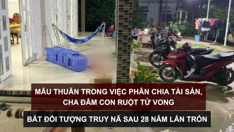 Tin nóng: Mâu thuẫn trong phân chia tài sản, cha đâm con ruột tử vong; Bắt đối tượng truy nã sau 28 năm lẩn trốn