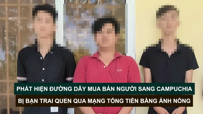 Tin nóng: Phát hiện đường dây mua bán người sang Campuchia; Bị bạn trai quen qua mạng tống tiền bằng ảnh nóng 
