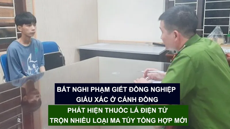 Tin nóng: Bắt nghi phạm giết đồng nghiệp giấu xác ở cánh đồng; Phát hiện thuốc lá điện tử trộn nhiều loại ma túy tổng hợp mới 