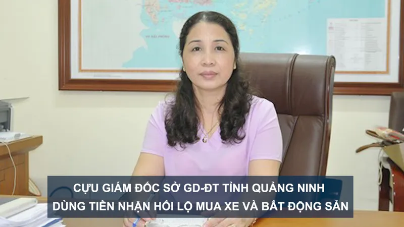 Tin nóng: Cựu Giám đốc Sở GD-ĐT tỉnh Quảng Ninh dùng tiền nhận hối lộ mua xe và bất động sản