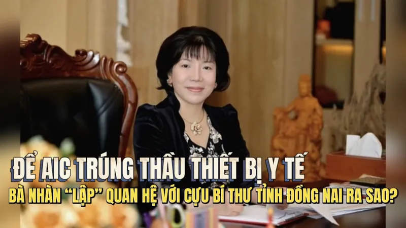 Để AIC trúng thầu thiết bị y tế, bà Nhàn “thiết lập” quan hệ với cựu Bí thư tỉnh Đồng Nai ra sao?