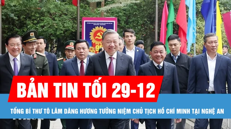Bản tin tối 29-12: Tổng Bí thư Tô Lâm dâng hương tưởng niệm Chủ tịch Hồ Chí Minh tại Nghệ An; Thời tiết thuận lợi trong ngày nghỉ Tết Dương lịch