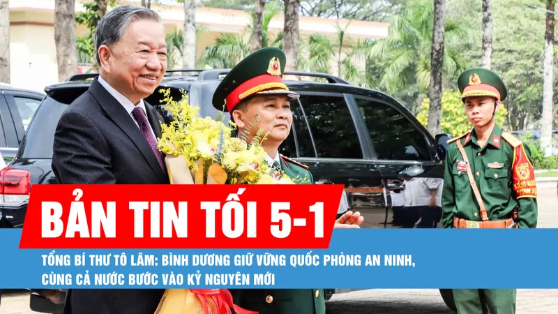 Bản tin tối 5-1: Tổng Bí thư Tô Lâm: Bình Dương giữ vững quốc phòng an ninh, cùng cả nước bước vào Kỷ nguyên mới