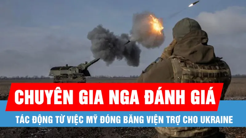 Chuyên gia Nga đánh giá tác động từ việc Mỹ đóng băng viện trợ cho Ukraine