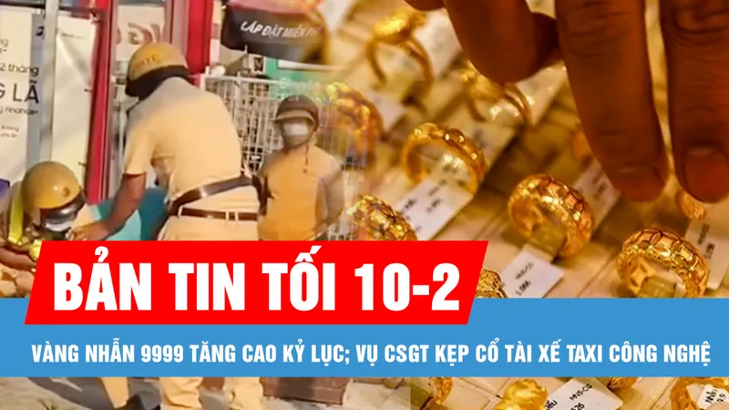 Bản tin tối 10-2: Vàng nhẫn 9999 vượt 91 triệu đồng/lượng; Giả danh bác sĩ, lừa hơn 2.500 người