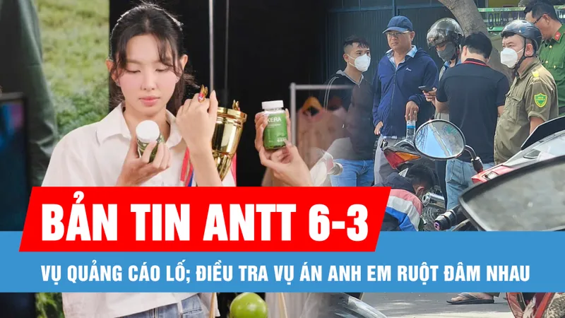 Bản tin ANTT 6-3: Hoa hậu Nguyễn Thúc Thùy Tiên bị khán giả chỉ trích quảng cáo lố; Điều tra vụ án anh em ruột đâm nhau
