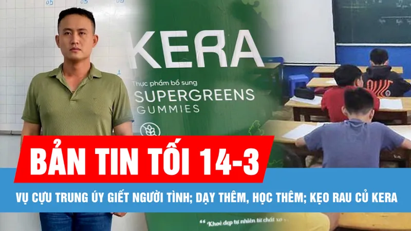 Bản tin tối 14-3: Bộ GD-ĐT nói gì sau 1 tháng thực hiện quy định mới về dạy thêm, học thêm?; Án chung thân cho cựu trung úy giết người tình