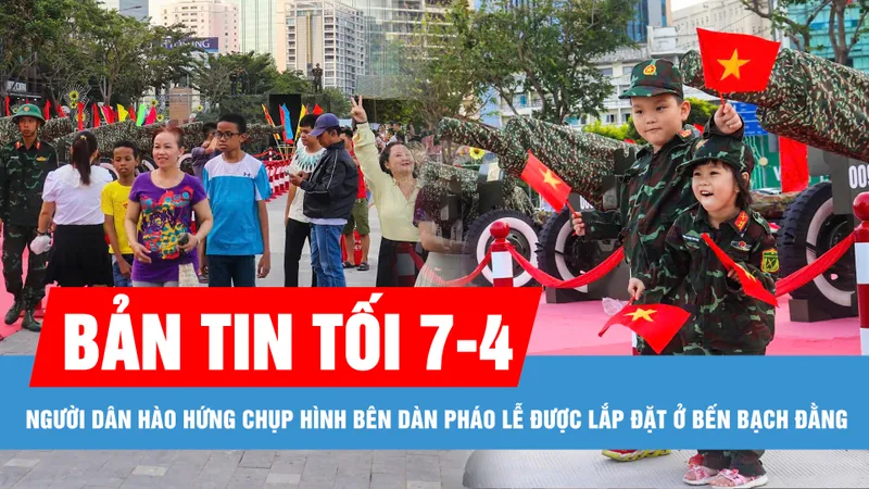 Bản tin tối 7-4: Người dân hào hứng chụp hình bên dàn pháo lễ được lắp đặt ở bến Bạch Đằng; Doanh nghiệp cần sẵn sàng kịch bản Mỹ không giảm thuế đối ứng