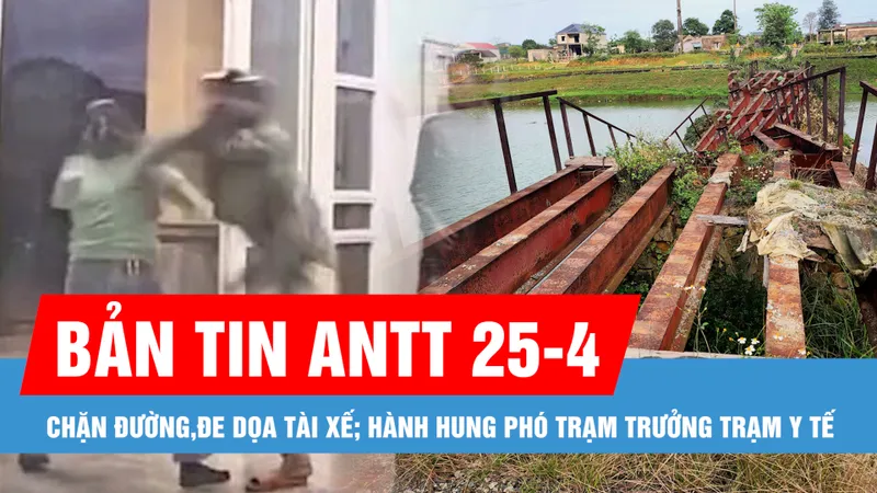 Bản tin ANTT 25-4: Người đi xe máy chặn đường, cầm dao đe dọa tài xế ô tô; Khởi tố 2 anh em hành hung phó trạm trưởng trạm y tế ở Gia Lai