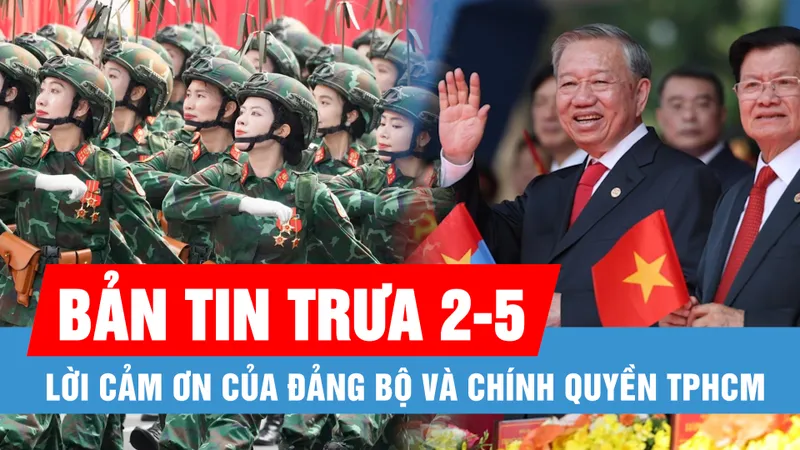 Bản tin trưa 2-5: Lời cảm ơn của Đảng bộ và chính quyền TPHCM; Tiễn các lực lượng diễu binh, diễu hành hoàn thành nhiệm vụ trở về đơn vị