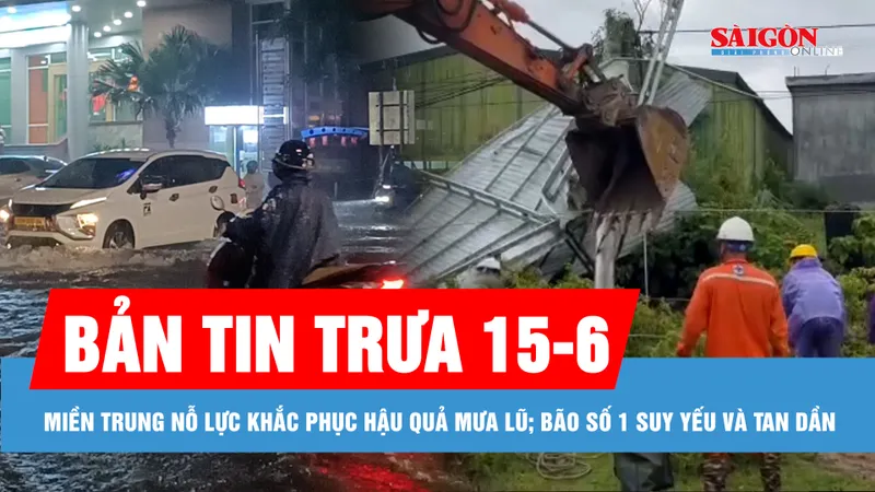 Bản tin trưa 15-6: Diễn biến bão số 1 và tình hình khắc phục hậu quả mưa lũ