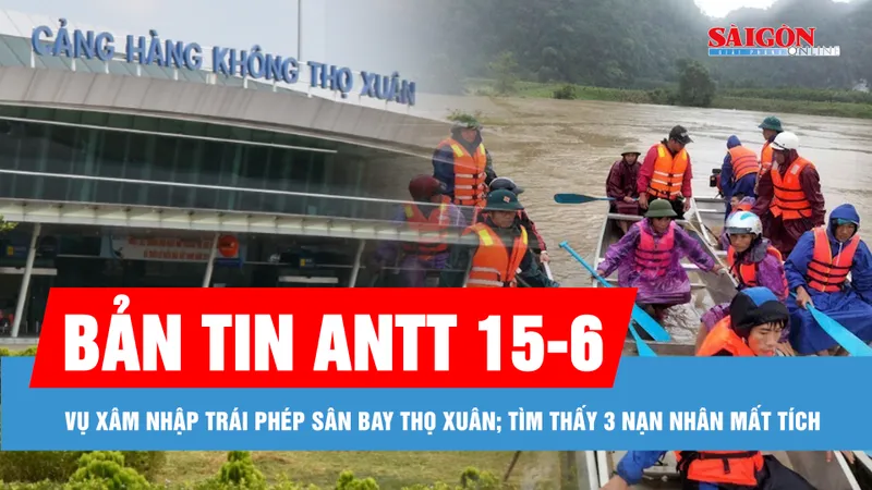 Bản tin ANTT 15-6: Nguy hiểm, UAV xâm nhập trái phép sân bay Thọ Xuân; Tìm thấy thi thể 3 nạn nhân mất tích do mưa lũ