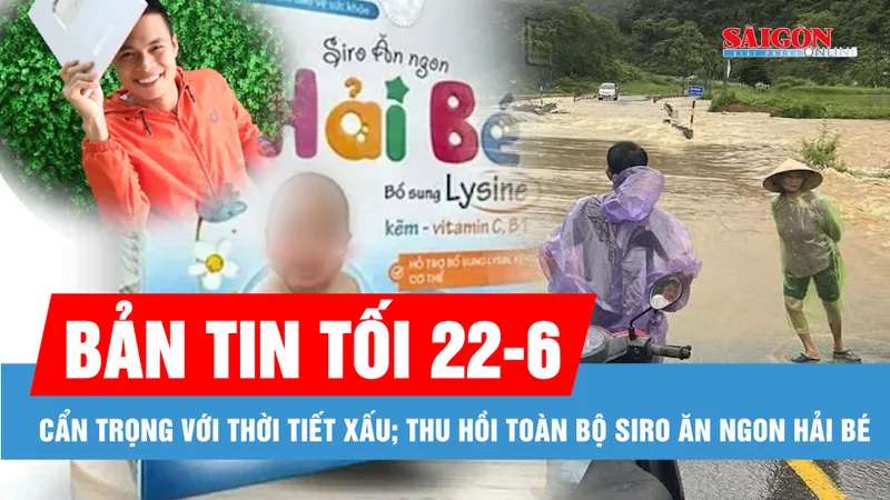 Bản tin tối 22-6: Thời tiết xấu trong kỳ thi tốt nghiệp THPT 2025; Thu hồi ngay toàn bộ Siro ăn ngon Hải Bé còn trên thị trường