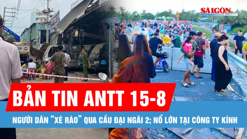 Bản tin ANTT 15-8: Chủ đầu tư “kêu cứu” vì người dân “xé rào” qua cầu Đại Ngãi 2; Nổ lớn tại công ty kính ở phường Tân Sơn Nhì, TPHCM