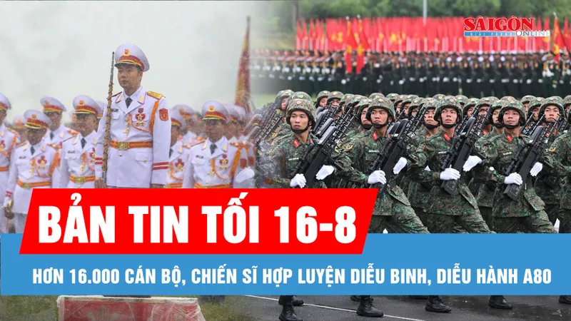 Bản tin tối 16-8: Hơn 16.000 cán bộ, chiến sĩ hợp luyện diễu binh, diễu hành A80; Thông tin mới vụ “mẹ Bắp” bị tố trục lợi tiền từ thiện
