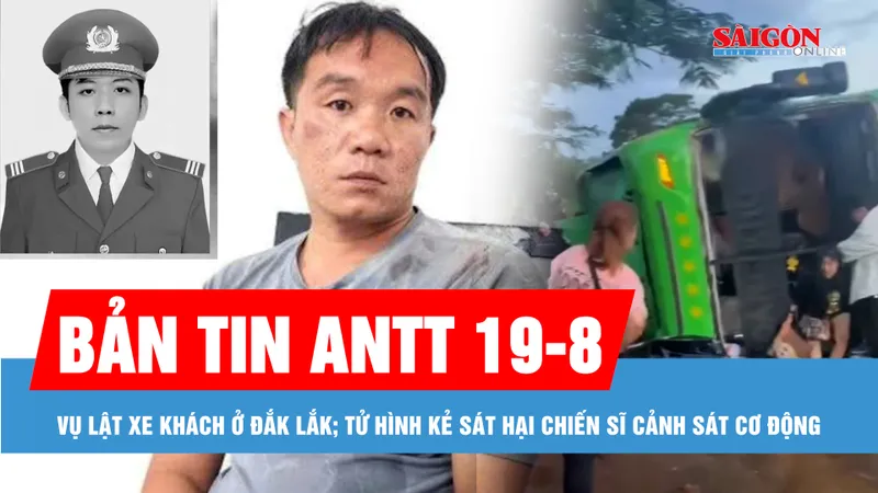 Bản tin ANTT 19-8: Tình trạng sức khỏe các nạn nhân trong vụ lật xe khách ở Đắk Lắk; Tử hình kẻ sát hại chiến sĩ cảnh sát cơ động 