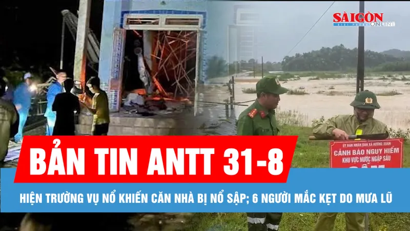 Bản tin ANTT 31-8: Căn nhà bị nổ sập nghi do pháo tự chế; Giải cứu thêm 6 người bị mắc kẹt do mưa lũ