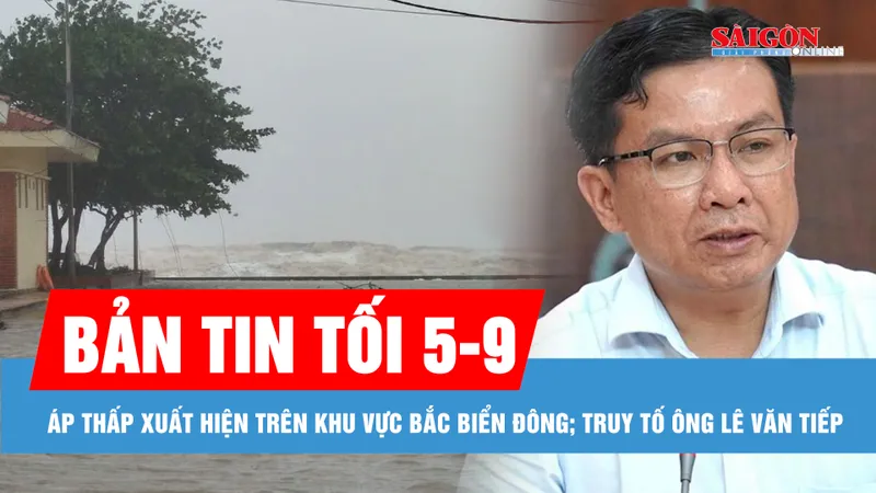 Bản tin tối 5-9: Một vùng áp thấp xuất hiện trên khu vực Bắc Biển Đông; Truy tố cựu Chủ tịch UBND huyện Long Thành Lê Văn Tiếp
