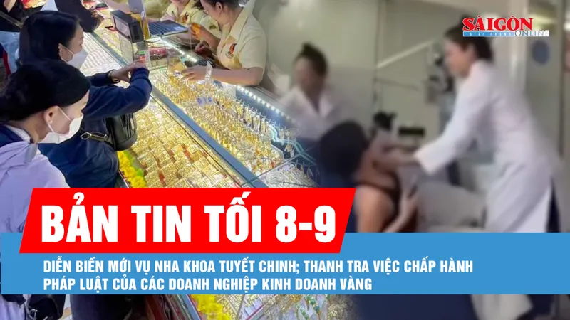 Bản tin tối 8-9: Từ vụ đánh người, phát hiện thêm hàng loạt sai phạm tại nha khoa Tuyết Chinh; Ngày 9-9 thanh tra các doanh nghiệp kinh doanh vàng 