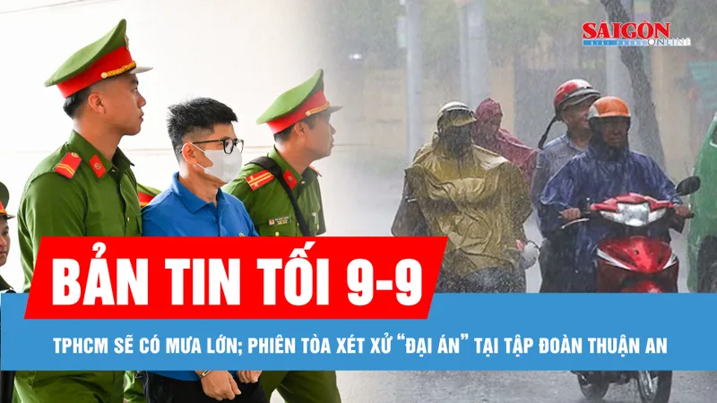Bản tin tối 9-9: TPHCM sẽ có mưa lớn, triều cường cao; Đại diện Viện Kiểm sát nói Nguyễn Duy Hưng "giẫm đạp lên pháp luật"