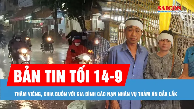 Bản tin tối 14-9: Mưa lớn nhiều nơi; Xem xét hỗ trợ "người hùng". vụ thảm án ở Đắk Lắk 