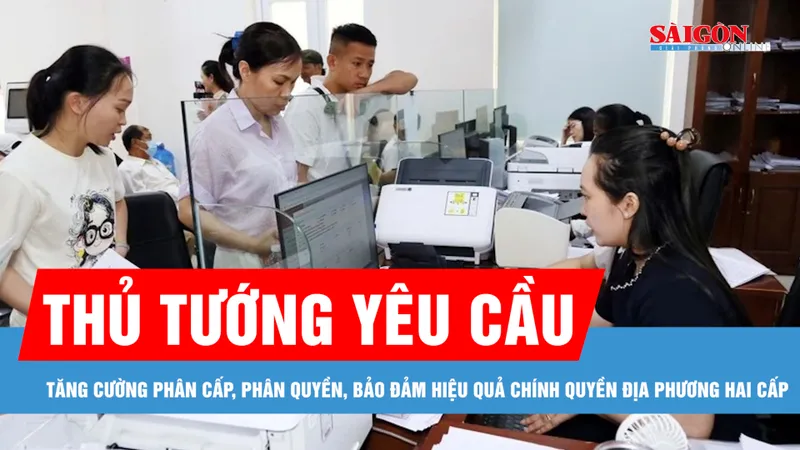 Thủ tướng yêu cầu tăng cường phân cấp, phân quyền, bảo đảm hiệu quả chính quyền địa phương hai cấp
