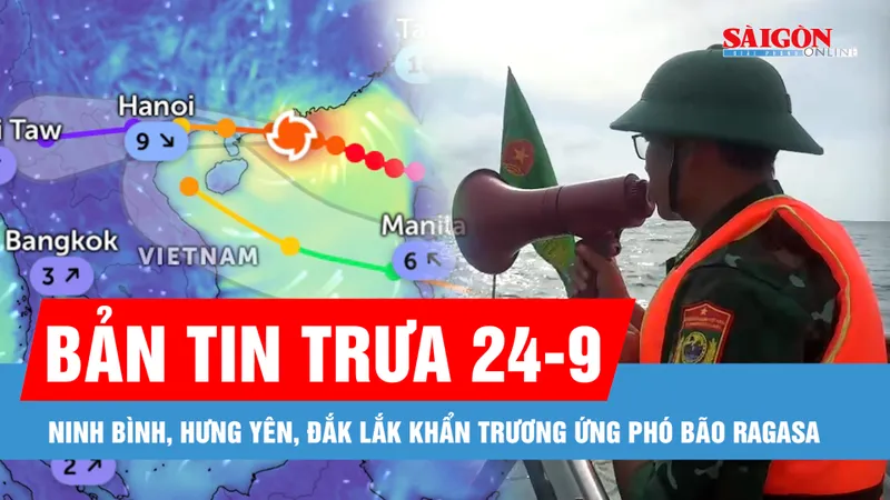 Bản tin trưa 24-9: Ứng phó bão Ragasa, Ninh Bình, Hưng Yên cấm biển, Đắk Lắk khẩn trương thu hoạch lúa