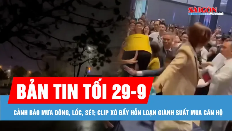 Bản tin tối 29-9: Cảnh báo mưa dông, lốc, sét ở nhiều khu vực; Clip xô đẩy hỗn loạn giành suất mua căn hộ: Cơ quan chức năng vào cuộc 