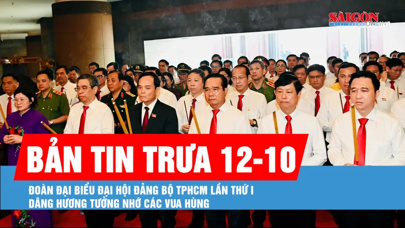 Bản tin trưa 12-10: Đoàn đại biểu Đại hội Đảng bộ TPHCM lần thứ I dâng hương tưởng nhớ các Vua Hùng