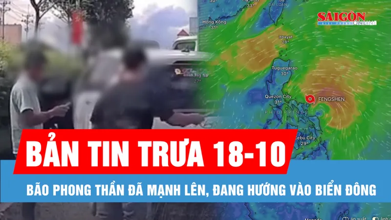 Bản tin trưa 18-10: Bão Phong Thần đã mạnh lên, đang hướng vào Biển Đông; Xử lý người điều khiển ô tô chèn ép nhau trên đường