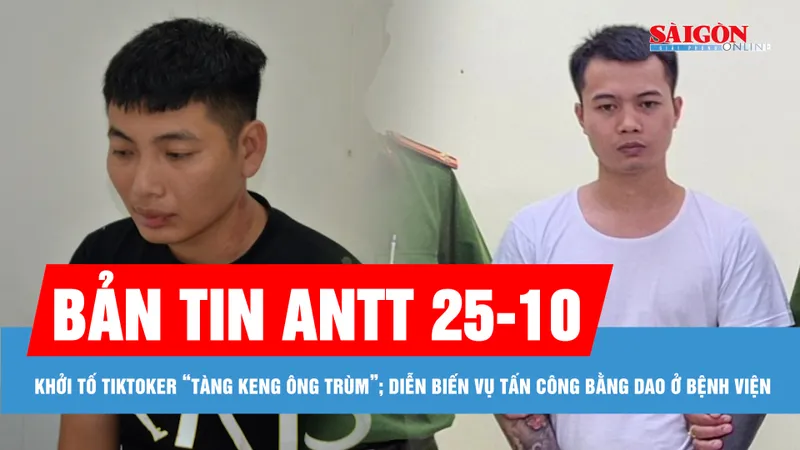 Bản tin ANTT 25-10: Khởi tố chủ tài khoản Tiktok “Tàng Keng Ông Trùm”; Diễn biến vụ tấn công bằng dao ở Bệnh viện Sản Nhi Nghệ An