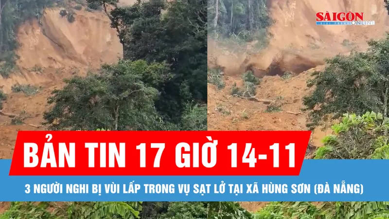 Bản tin 17 giờ 14-11: 3 người nghi bị vùi lấp trong vụ sạt lở tại xã Hùng Sơn (Đà Nẵng)