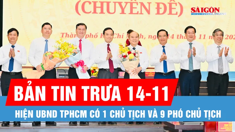 Bản tin trưa 14-11: Hiện UBND TPHCM có 1 Chủ tịch và 9 Phó Chủ tịch