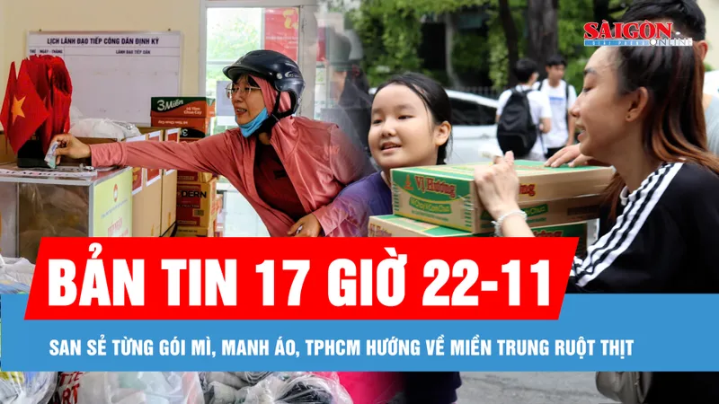 Bản tin 17 giờ 22-11: San sẻ từng gói mì, manh áo, TPHCM hướng về miền Trung ruột thịt