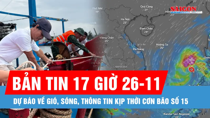 Bản tin 17 giờ 26-11: Dự báo, thông tin kịp thời về cơn bão số 15