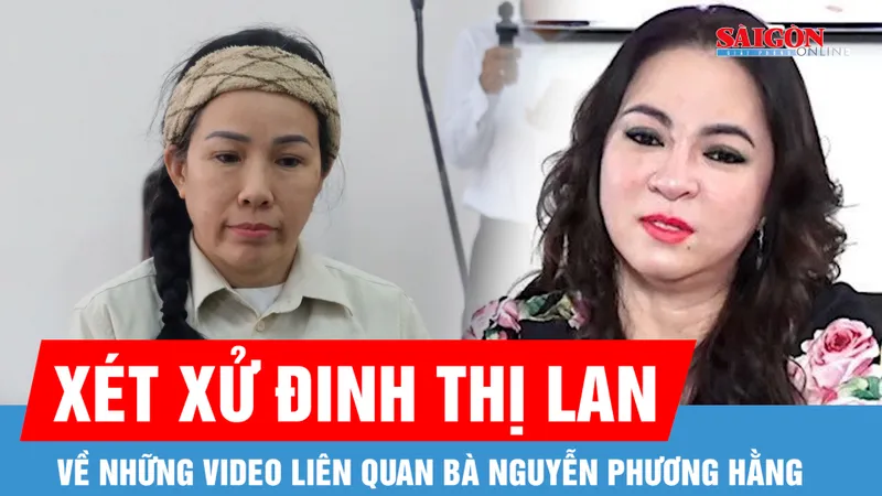 Xét xử YouTuber Đinh Thị Lan về những video liên quan bà Nguyễn Phương Hằng
