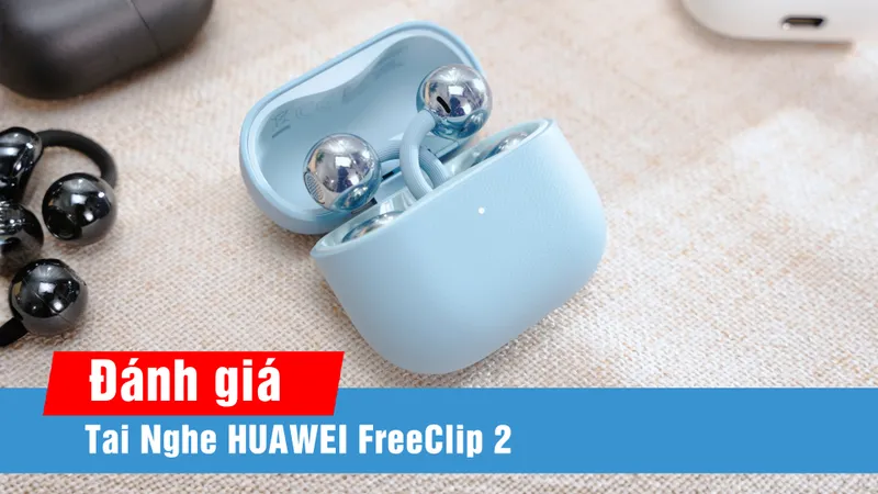 Đánh giá HUAWEI FreeClip 2: Mở rộng trải nghiệm tai nghe open-ear