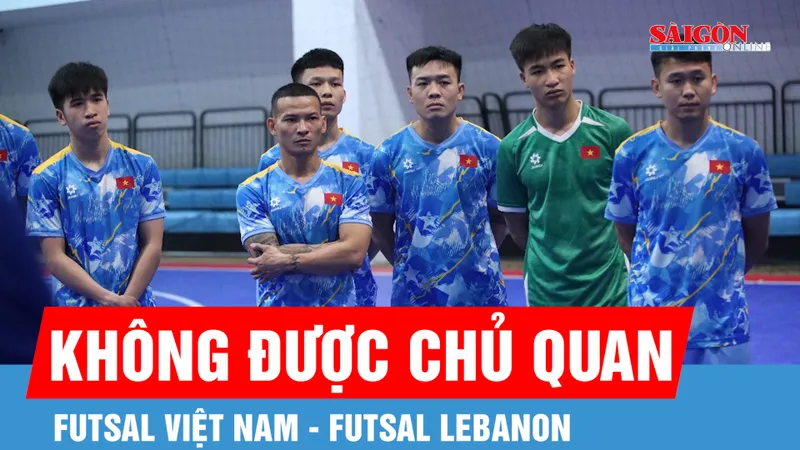 Futsal Việt Nam - Futsal Lebanon (13 giờ ngày 29-1): Quyết tâm giành vé sớm