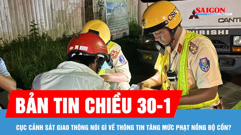Bản tin chiều 30-1: Cục Cảnh sát giao thông nói gì về thông tin tăng mức phạt nồng độ cồn?