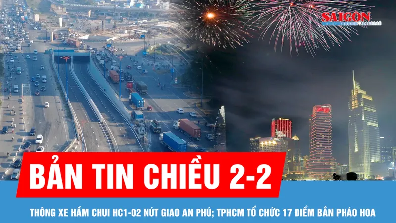 Bản tin chiều 2-2: Thông xe hầm chui HC1-02 nút giao An Phú; TPHCM tổ chức 17 điểm bắn pháo hoa dịp Tết Bính Ngọ 2026