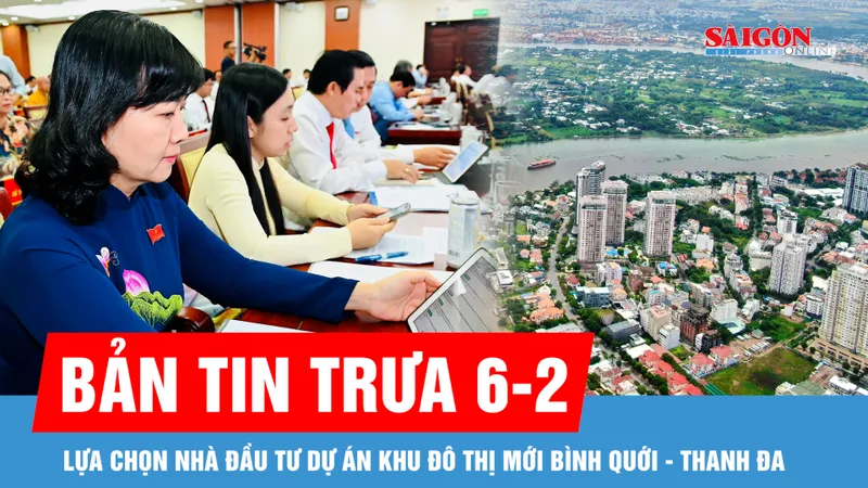 Bản tin trưa 6-2: HĐND TPHCM thống nhất phương án lựa chọn nhà đầu tư Dự án Khu đô thị mới Bình Quới - Thanh Đa