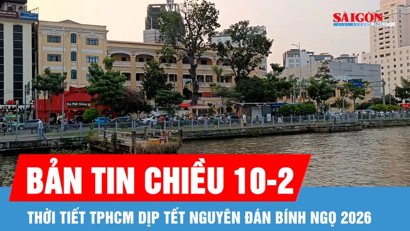 Bản tin chiều 10-2: Thời tiết TPHCM dịp Tết Nguyên đán Bính Ngọ 2026