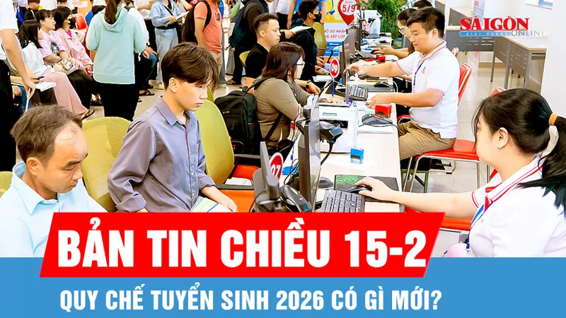 Bản tin chiều 15-2: Quy chế tuyển sinh 2026 có gì mới?