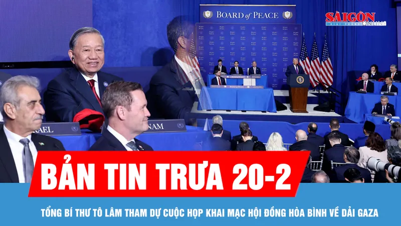 Bản tin trưa 20-2: Tổng Bí thư Tô Lâm tham dự cuộc họp khai mạc Hội đồng Hòa bình về Dải Gaza