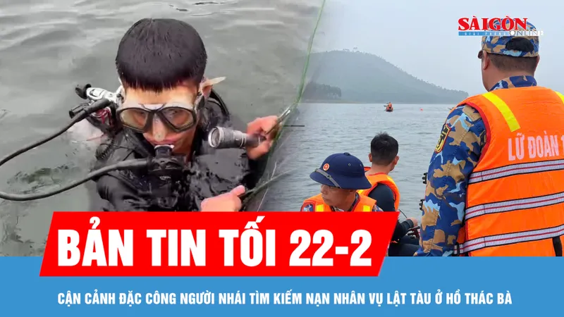Bản tin tối 22-2: Cận cảnh đặc công người nhái tìm kiếm nạn nhân vụ lật tàu ở hồ Thác Bà