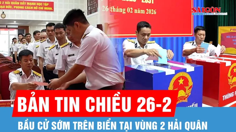 Bản tin chiều 26-2: Bầu cử sớm trên biển tại Vùng 2 Hải quân