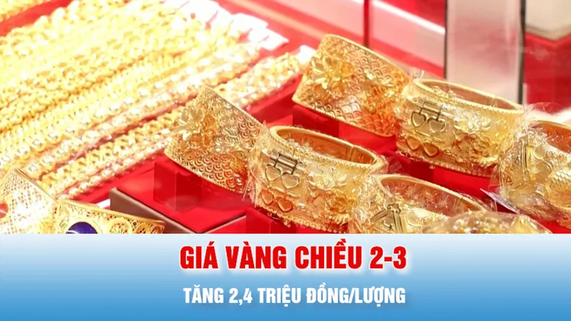 Podcast bản tin tối 2-3: Giá vàng chiều 2-3 tăng 2,4 triệu đồng/lượng