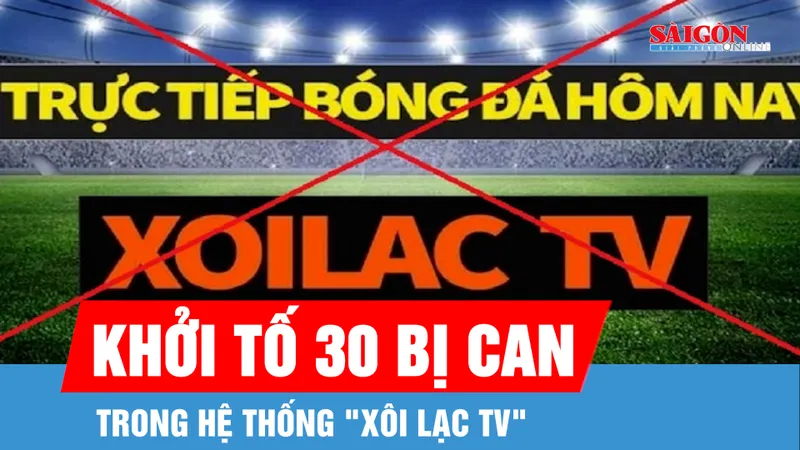 Khởi tố 30 bị can trong hệ thống "Xôi Lạc TV"