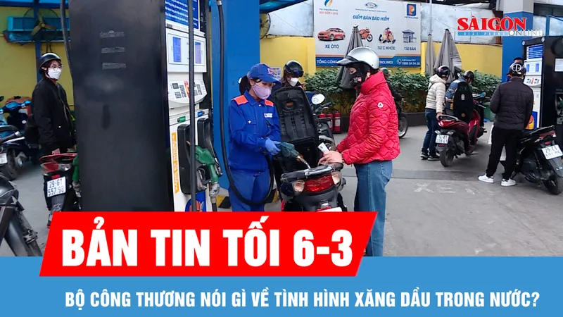 Bản tin tối 6-3: Bộ Công thương nói gì về tình hình xăng dầu trong nước?